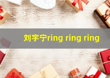 刘宇宁ring ring ring